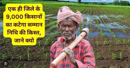 Samman Nidhi installment of 9,000 farmers of the same district will be deducted